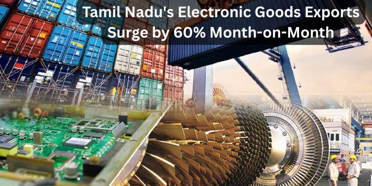 Tamil Nadu’s Electronic Goods Exports Surge by 60% Month-on-Month