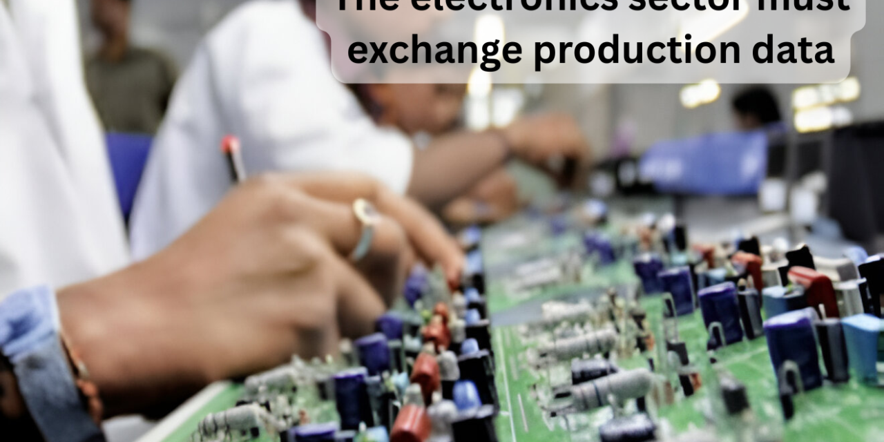 The electronics sector must exchange production data.