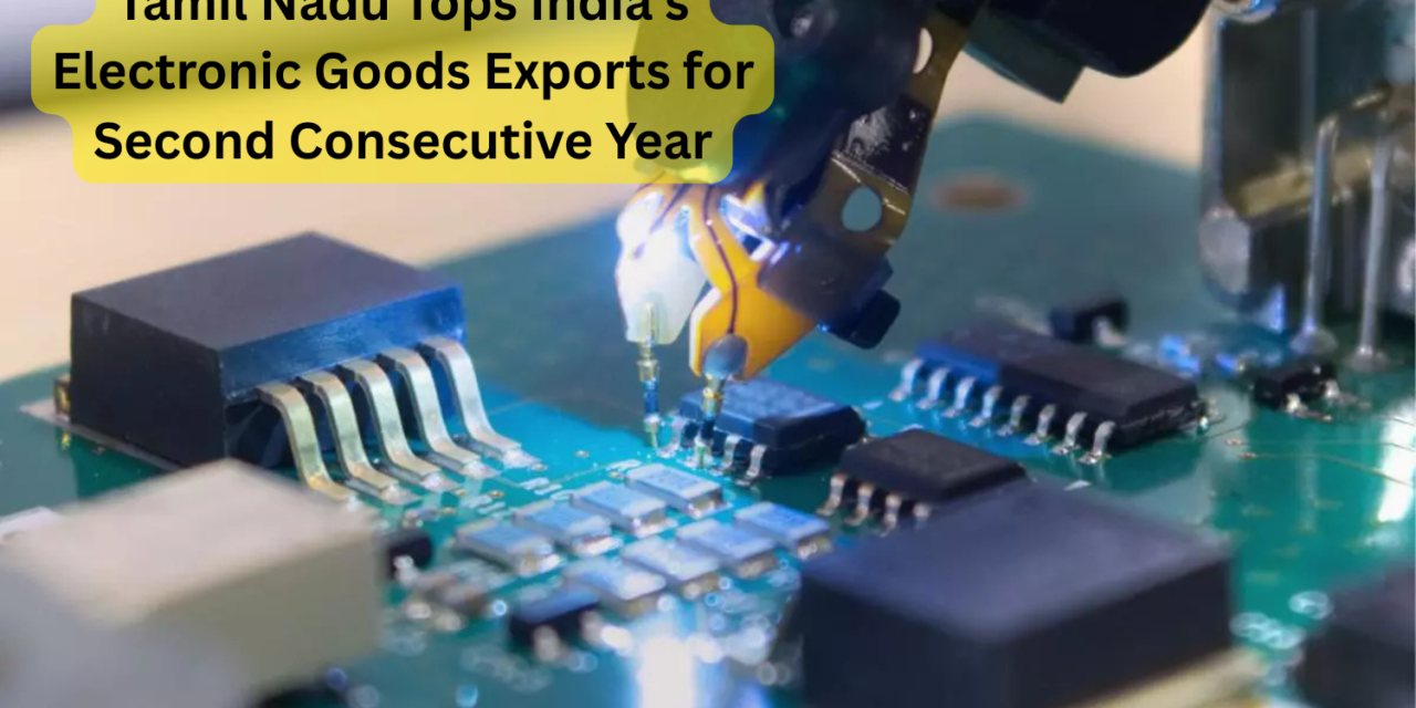 Tamil Nadu Tops India’s Electronic Goods Exports for Second Consecutive Year